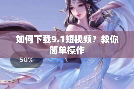 如何下载9.1短视频？教你简单操作