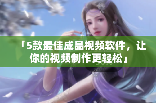 「5款最佳成品视频软件，让你的视频制作更轻松」