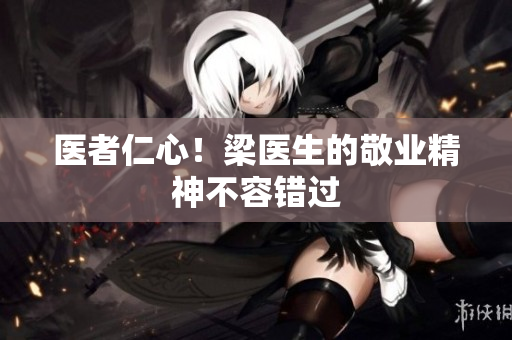 医者仁心！梁医生的敬业精神不容错过