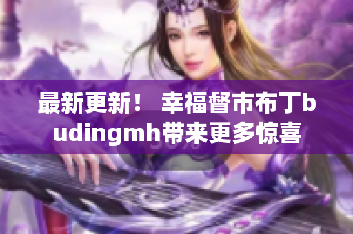 最新更新！ 幸福督市布丁budingmh带来更多惊喜