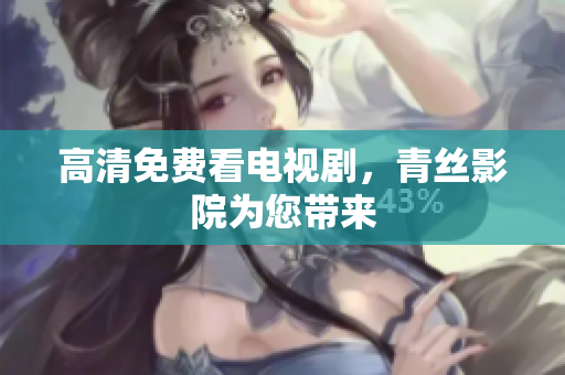 高清免费看电视剧，青丝影院为您带来