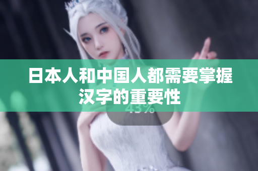 日本人和中国人都需要掌握汉字的重要性