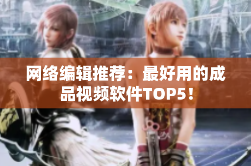 网络编辑推荐：最好用的成品视频软件TOP5！