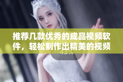 推荐几款优秀的成品视频软件，轻松制作出精美的视频