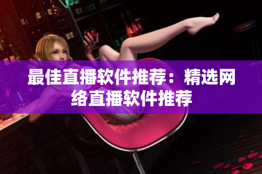 最佳直播软件推荐：精选网络直播软件推荐