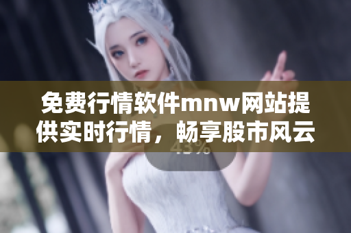 免费行情软件mnw网站提供实时行情，畅享股市风云。