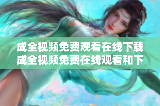 成全视频免费观看在线下载成全视频免费在线观看和下载