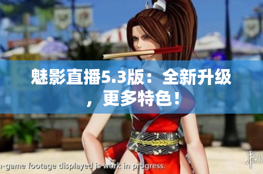 魅影直播5.3版：全新升级，更多特色！