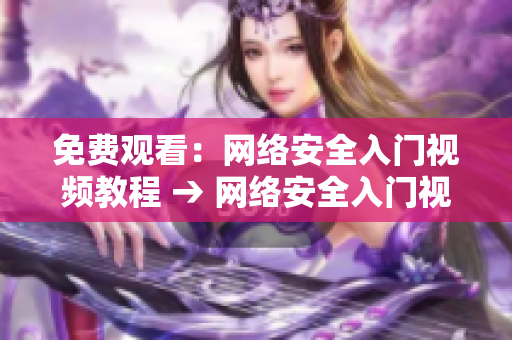 免费观看：网络安全入门视频教程 → 网络安全入门视频教程免费观看