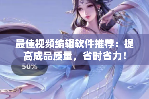 最佳视频编辑软件推荐：提高成品质量，省时省力！