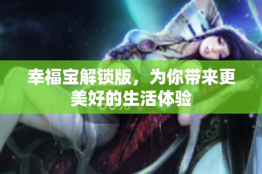 幸福宝解锁版，为你带来更美好的生活体验
