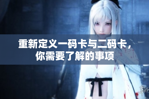 重新定义一码卡与二码卡，你需要了解的事项
