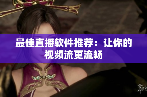 最佳直播软件推荐：让你的视频流更流畅