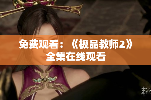 免费观看：《极品教师2》全集在线观看