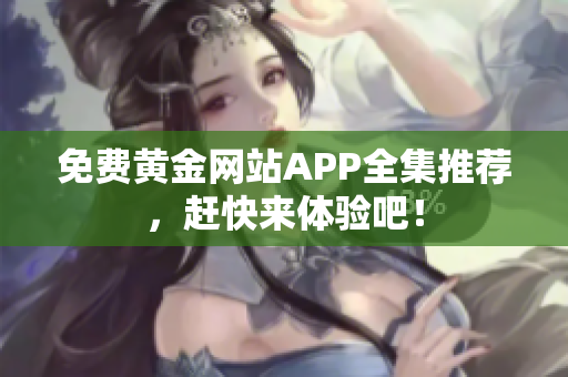 免费黄金网站APP全集推荐，赶快来体验吧！