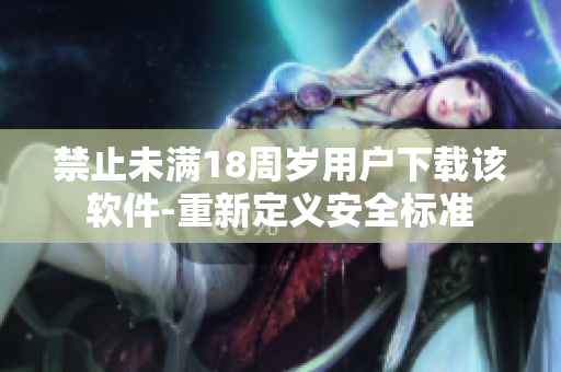 禁止未满18周岁用户下载该软件-重新定义安全标准
