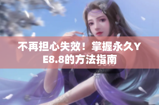 不再担心失效！掌握永久YE8.8的方法指南