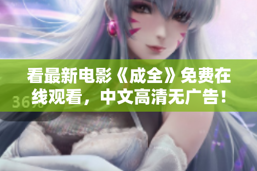 看最新电影《成全》免费在线观看，中文高清无广告！