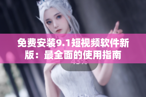 免费安装9.1短视频软件新版：最全面的使用指南