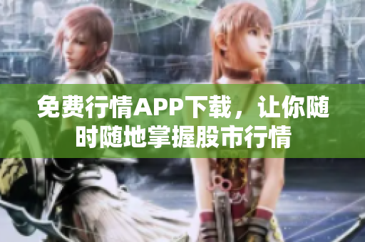 免费行情APP下载，让你随时随地掌握股市行情