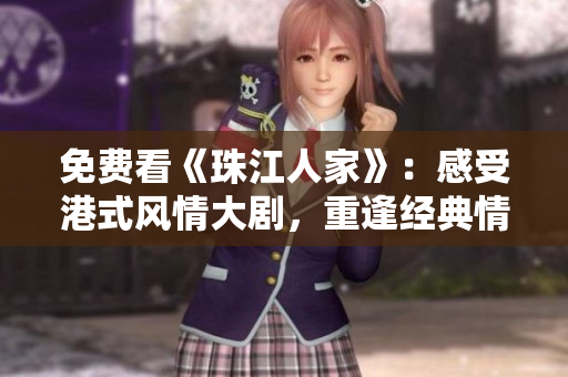 免费看《珠江人家》：感受港式风情大剧，重逢经典情感故事