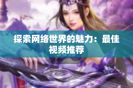 探索网络世界的魅力：最佳视频推荐