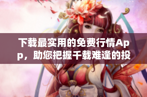 下载最实用的免费行情App，助您把握千载难逢的投资良机！