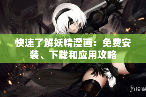 快速了解妖精漫画：免费安装、下载和应用攻略