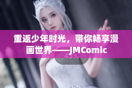 重返少年时光，带你畅享漫画世界——JMComic
