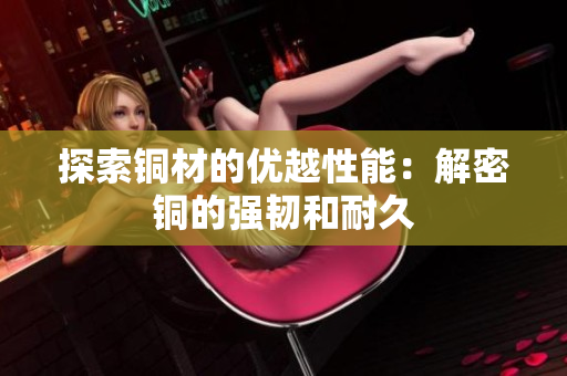 探索铜材的优越性能：解密铜的强韧和耐久
