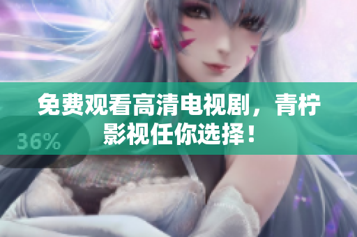 免费观看高清电视剧，青柠影视任你选择！