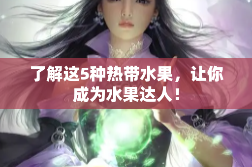 了解这5种热带水果，让你成为水果达人！