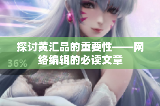 探讨黄汇品的重要性——网络编辑的必读文章