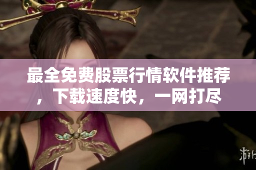 最全免费股票行情软件推荐，下载速度快，一网打尽