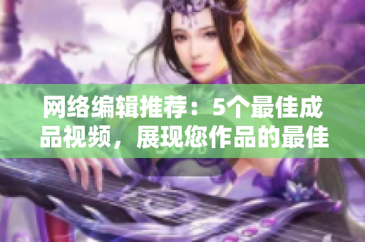 网络编辑推荐：5个最佳成品视频，展现您作品的最佳方式！