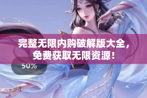 完整无限内购破解版大全，免费获取无限资源！