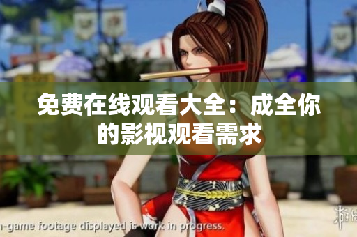 免费在线观看大全：成全你的影视观看需求