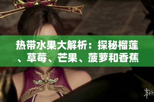 热带水果大解析：探秘榴莲、草莓、芒果、菠萝和香蕉