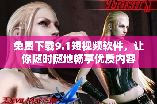 免费下载9.1短视频软件，让你随时随地畅享优质内容