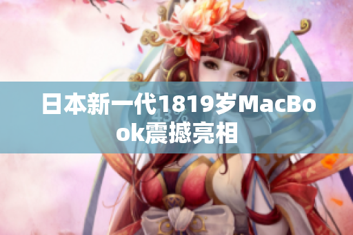 日本新一代1819岁MacBook震撼亮相