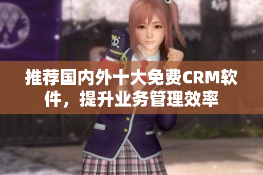 推荐国内外十大免费CRM软件，提升业务管理效率