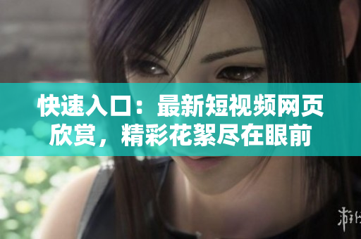 快速入口：最新短视频网页欣赏，精彩花絮尽在眼前