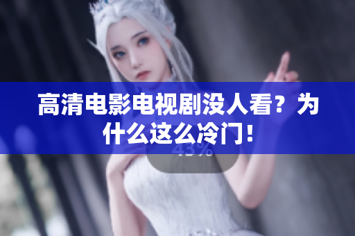 高清电影电视剧没人看？为什么这么冷门！