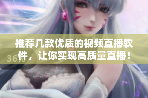 推荐几款优质的视频直播软件，让你实现高质量直播！