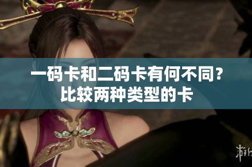 一码卡和二码卡有何不同？比较两种类型的卡