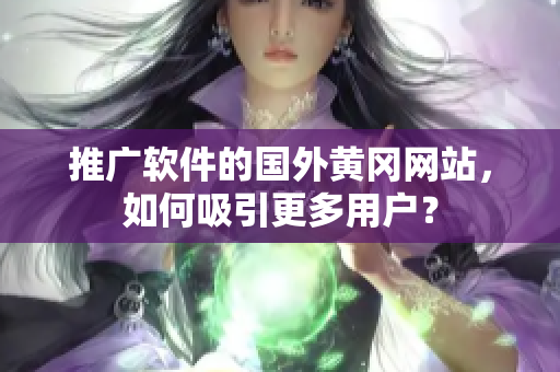推广软件的国外黄冈网站，如何吸引更多用户？