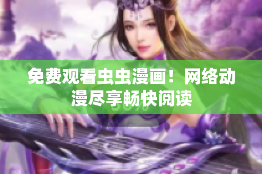 免费观看虫虫漫画！网络动漫尽享畅快阅读
