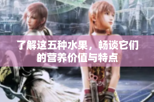 了解这五种水果，畅谈它们的营养价值与特点