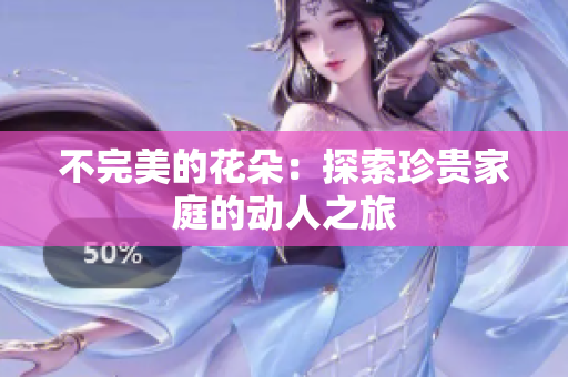 不完美的花朵：探索珍贵家庭的动人之旅