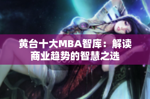 黄台十大MBA智库：解读商业趋势的智慧之选